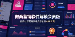 微商营销软件解锁会员版，微商社群营销效率安卓软件APP工具| 鹿鸣网创