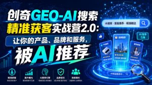 创奇GEO-AI搜索精准获客实战营2.0：让你的产品、品牌和服务，被AI推荐| 鹿鸣网创