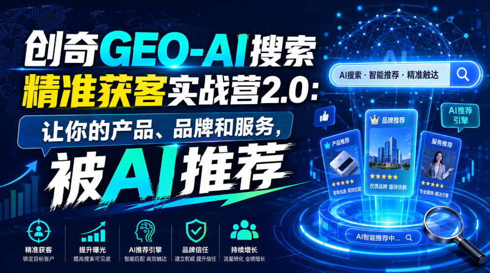 创奇GEO-AI搜索精准获客实战营2.0：让你的产品、品牌和服务，被AI推荐| 鹿鸣网创