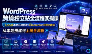 WordPress跨境独立站全流程实操课｜Local本地环境搭建+Elementor可视化建站，从本地搭建到上线全流程| 鹿鸣网创