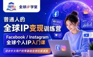 普通人的全球IP变现训练营，Facebook/Instagram全球个人IP入门课，零基础全球社媒课程| 鹿鸣网创