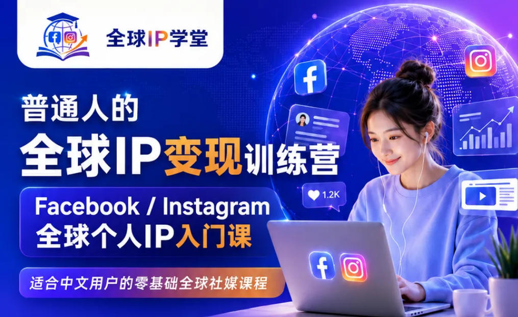 普通人的全球IP变现训练营，Facebook/Instagram全球个人IP入门课，零基础全球社媒课程| 鹿鸣网创