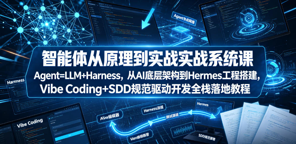智能体从原理到实战系统课Agent=LLM+Harness，从AI底层架构到Hermes工程搭建，Vibe Coding+SDD规范驱动开发全栈落地教程| 鹿鸣网创
