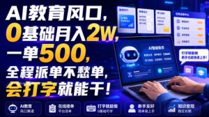 AI教育风口，0基础月入2W，一单500，全程派单不愁单，会打字就能干！【揭秘】| 鹿鸣网创