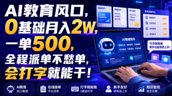 AI教育风口，0基础月入2W，一单500，全程派单不愁单，会打字就能干！【揭秘】| 鹿鸣网创