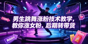 男生跳舞涨粉技术教学，教你涨女粉，后期转带货| 鹿鸣网创