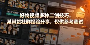 好物视频多种二创技巧，某带货社群经验分享，仅供参考测试| 鹿鸣网创