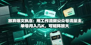放弃爆文执念:用工作流做公众号流量主,单号月入几K,可矩阵放大| 鹿鸣网创