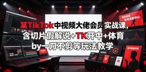 某TikTok中视频大佬会员实战课,含切片假解说+TK开中+体育by一刀不剪等玩法教学| 鹿鸣网创