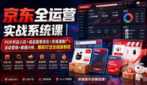 京东全运营实战系统课｜POP开店入驻+选品搜索优化+京准通推广+活动营销+数据分析，爆款打造全链路教程| 鹿鸣网创