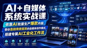 AI+自媒体系统实战课，依靠AI批量生产爆款内容，带你告别传统低效的自媒体创作模式，搭建专属AI工业化工作流| 鹿鸣网创