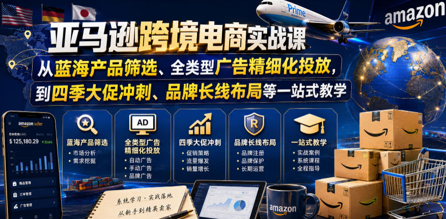 亚马逊跨境电商实战课，从蓝海产品筛选、全类型广告精细化投放，到四季大促冲刺、品牌长线布局等一站式教学（更新8月）| 鹿鸣网创