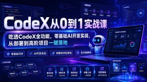 CodeX从0到1实战课，吃透CodeX全功能，零基础AI开发实战，从部署到高阶项目一键落地| 鹿鸣网创