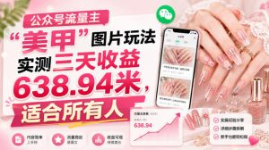公众号流量主”美甲”图片玩法实测三天收益638.94米，适合所有人| 鹿鸣网创