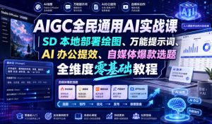 AIGC全民通用AI实战课｜SD本地部署绘图、万能提示词、AI办公提效、自媒体爆款选题全维度零基础教程| 鹿鸣网创