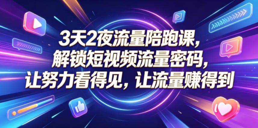 3天2夜流量陪跑课，解锁短视频流量密码，让努力看得见，让流量賺得到（更新0810）| 鹿鸣网创