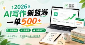 2026 AI写作新蓝海，一单500+，全程派单，附渠道，告别打工！【揭秘】| 鹿鸣网创