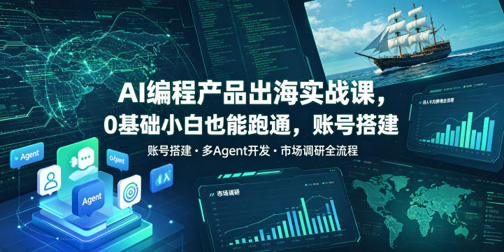 AI编程产品出海实战课，0基础小白也能跑通，账号搭建・多Agent开发・市场调研全流程，月入千刀跨境变现教程（更新）| 鹿鸣网创