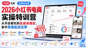 2026小红书电商实操特训营，从开店避坑到批量做爆款，新手快速起店出单| 鹿鸣网创