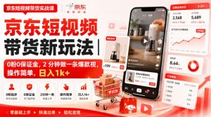 京东短视频带货新玩法｜0粉0保证金，2分钟做一条爆款视，操作简单，日入1k+【揭秘】| 鹿鸣网创