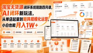 淘宝无货源闭环系统陪跑四月课，AI闭环新玩法，从单店起量到矩阵规模化运营，小白也能月入1W+| 鹿鸣网创