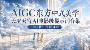AIGC东方中式美学天庭天宫AI电影级提示词合集+MJ软件实操课程| 鹿鸣网创