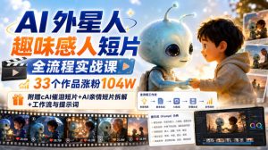 AI外星人趣味感人短片全流程实战课，33个作品涨粉104W，附赠AI催泪短片+AI亲情短片拆解+工作流与提示词| 鹿鸣网创