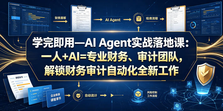 学完即用—AI Agent实战落地课：一人+AI=专业财务、审计团队，解锁财务审计自动化全新工作模式（更新0804）| 鹿鸣网创