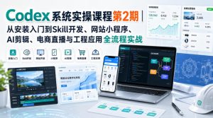 Codex系统实操课程第2期｜从安装入门到Skill开发、网站小程序、AI剪辑、电商直播与工程应用全流程实战| 鹿鸣网创