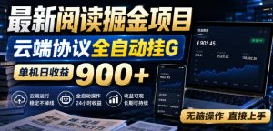 最新阅读掘金项目，云端协议全自动挂G，单机日收益900+，无脑操作直接上手【揭秘】| 鹿鸣网创