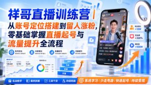 祥哥直播训练营｜从账号定位搭建到留人涨粉，零基础掌握直播起号与流量提升全流程| 鹿鸣网创