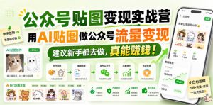 公众号贴图变现实战营，用AI贴图做公众号流量变现，建议新手都去做，真能賺钱！| 鹿鸣网创