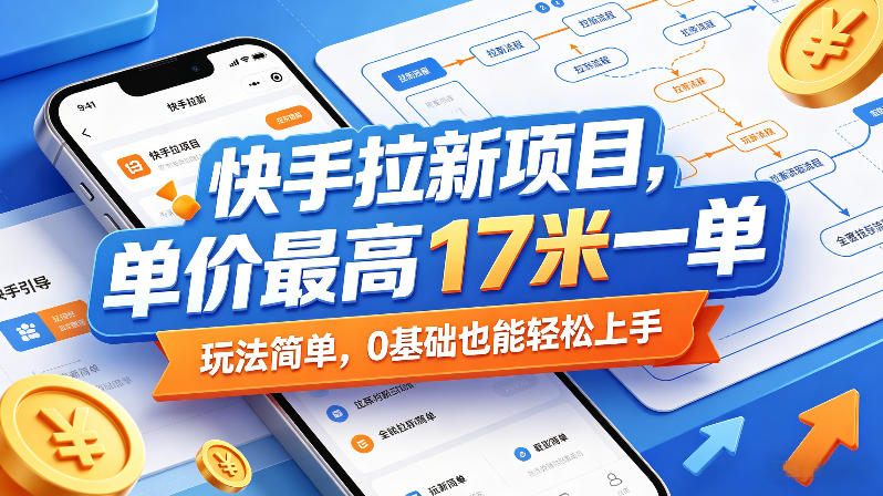 快手拉新项目，单价最高17米一单，玩法简单，0基础也能轻松上手（更新08月07日）| 鹿鸣网创