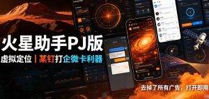 火星助手破解版,虚拟定位,某钉打企微卡利器,去掉了所有广告,打开即用| 鹿鸣网创