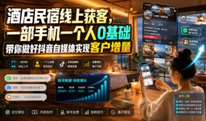 酒店民宿线上获客，一部手机一个人0基础带你做好抖音自媒体实现客户增量| 鹿鸣网创