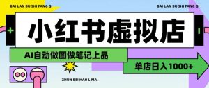 用AI辅助开一家日入1000+的小红书虚拟店铺，布局搜索流量长期稳定变现【揭秘】| 鹿鸣网创