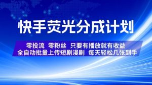 快手荧光分成计划，全自动批量上传短剧漫剧，每天轻松几张到手，零投流零粉丝，只要有播放就有收益【揭秘】| 鹿鸣网创
