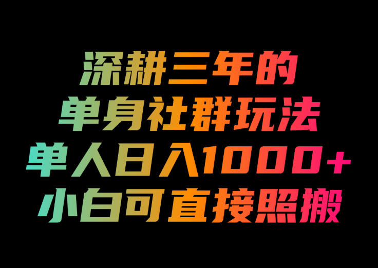 深耕三年的单身社群玩法，单人日入1000+，小白可直接照搬！【揭秘】| 鹿鸣网创