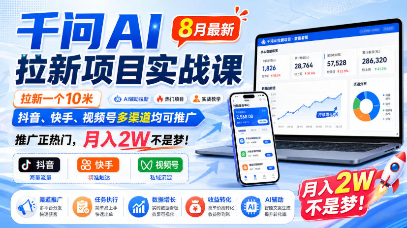 千问AI拉新项目实战课8月最新，拉新一个10米，抖音、快手、视频号多渠道均可推广，推广正热门，月入2W不是梦!（更新0831）| 鹿鸣网创