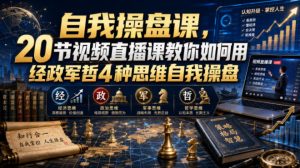 【无水印】自我操盘课，20节视频直播课教你如何用经政军哲4种思维自我操盘（更新0924）| 鹿鸣网创