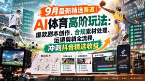 某大佬的9月最新精选赛道之AI体育顶级玩法，爆款剧本创作、版权规避、运镜剪辑全流程，稳拿抖音精选收益| 鹿鸣网创