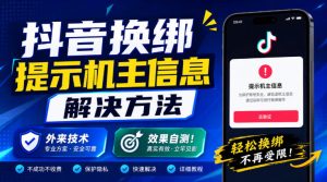 抖音换绑提示机主信息解决方法，外来技术，效果自测！| 鹿鸣网创