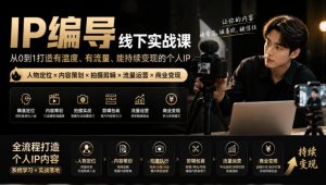 【无水印】IP编导线下实战课，从人物定位到短视频拍摄剪辑，全流程打造有温度、有流量、能持续变现的个人IP内容| 鹿鸣网创