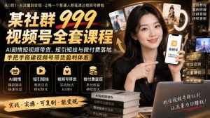 某社群999视频号全套课程，AI剧情短视频带货、短引短挂与微付费落地，手把手搭建视频号带货盈利体系| 鹿鸣网创