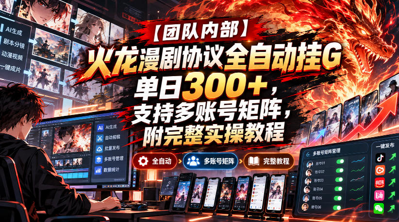 【团队内部】火龙漫剧协议全自动挂G，单日300+，支持多账号矩阵，附完整实操教程【揭秘】| 鹿鸣网创