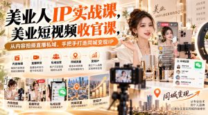【无水印】美业人IP实战课，美业短视频收官课，从内容拍摄直播私域，手把手打造同城变现IP| 鹿鸣网创