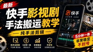 最新快手影视剧手法搬运教学，纯手法剪辑，5分钟一条，非常稳定，不封号| 鹿鸣网创