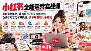 小红书全能运营实战课，详解平台机制、账号定位、图文视频创作、企业号运营与付费投流，新手零基础上手变现| 鹿鸣网创