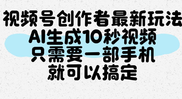 视频号创作者最新玩法，AI一键生成10秒视频，只需要一部手机就可以搞定| 鹿鸣网创