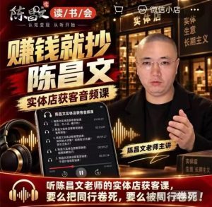 陈昌文·实体店营销获客，独家整理笔记7万字，教实体店老板获取客源，放大门店流量（音频+文档）| 鹿鸣网创